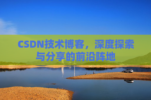 CSDN技术博客，深度探索与分享的前沿阵地